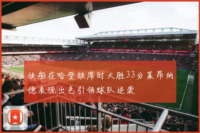 快船在哈登缺席时大胜33分莱昂纳德表现出色引领球队逆袭
