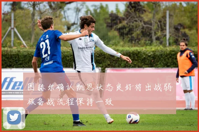 图赫尔确认凯恩状态良好将出战弱旅备战流程保持一致