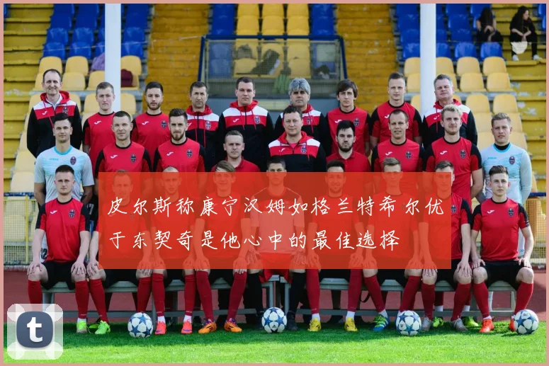 皮尔斯称康宁汉姆如格兰特希尔优于东契奇是他心中的最佳选择