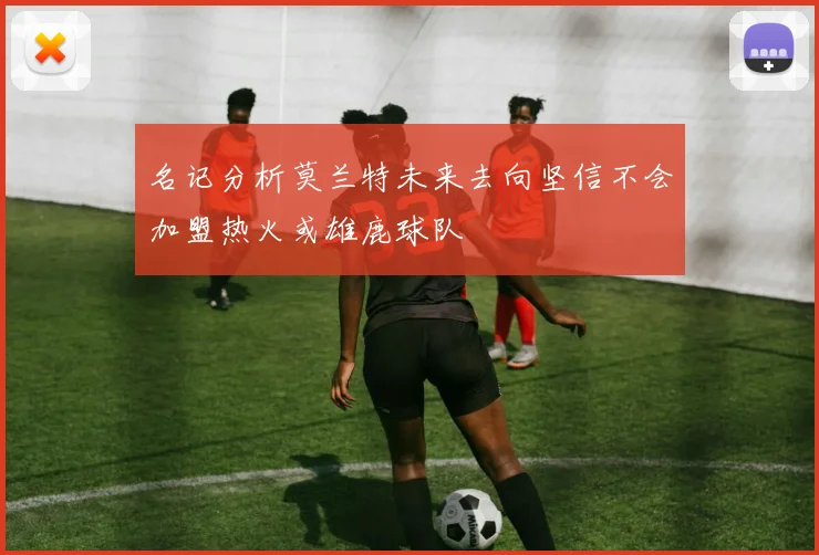 名记分析莫兰特未来去向坚信不会加盟热火或雄鹿球队