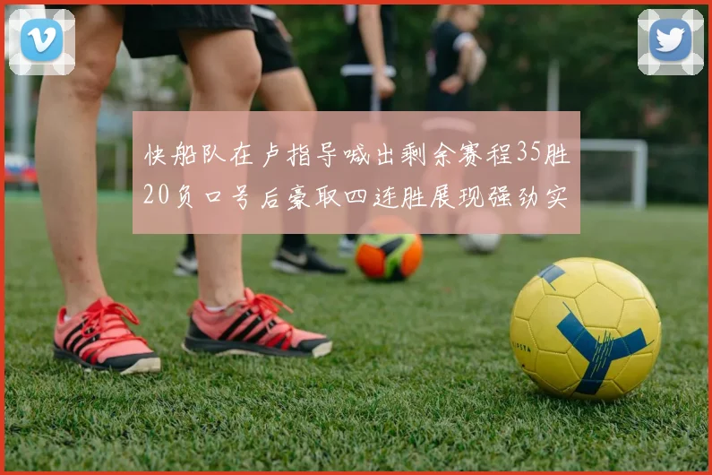 快船队在卢指导喊出剩余赛程35胜20负口号后豪取四连胜展现强劲实力