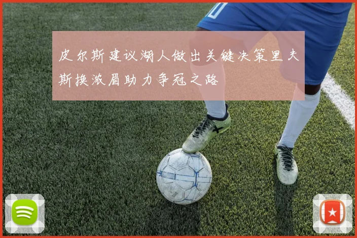 皮尔斯建议湖人做出关键决策里夫斯换浓眉助力争冠之路