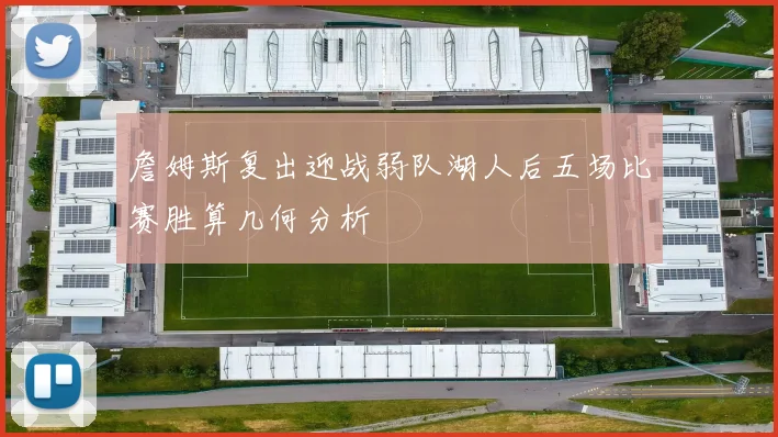 詹姆斯复出迎战弱队湖人后五场比赛胜算几何分析