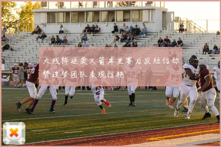 大残阵逆袭火箭库里赛后发短信称赞追梦团队表现惊艳