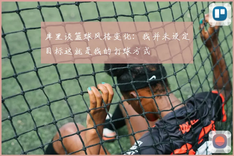 库里谈篮球风格变化：我并未设定目标这就是我的打球方式