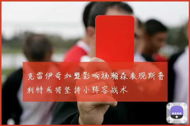 克雷伊奇加盟影响杨瀚森表现斯普利特或将坚持小阵容战术