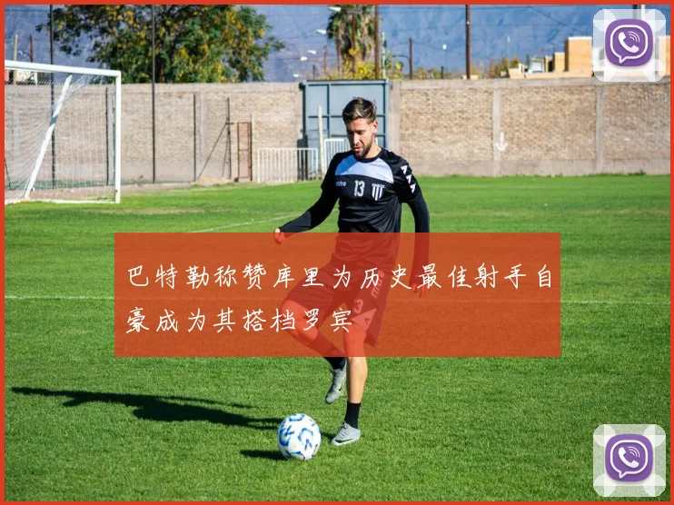 巴特勒称赞库里为历史最佳射手自豪成为其搭档罗宾
