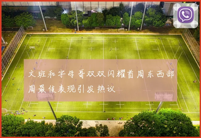 文班和字母哥双双闪耀首周东西部周最佳表现引发热议